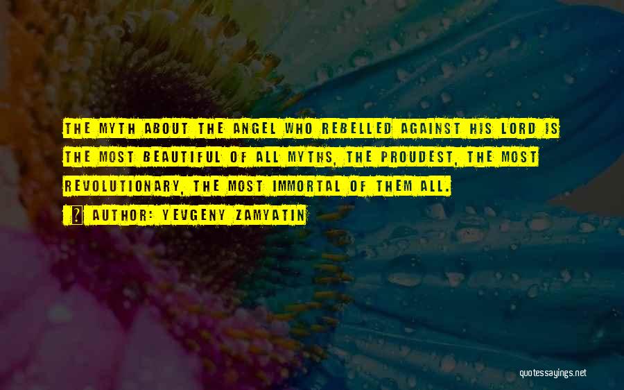 Yevgeny Zamyatin Quotes: The Myth About The Angel Who Rebelled Against His Lord Is The Most Beautiful Of All Myths, The Proudest, The