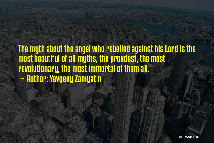 Yevgeny Zamyatin Quotes: The Myth About The Angel Who Rebelled Against His Lord Is The Most Beautiful Of All Myths, The Proudest, The