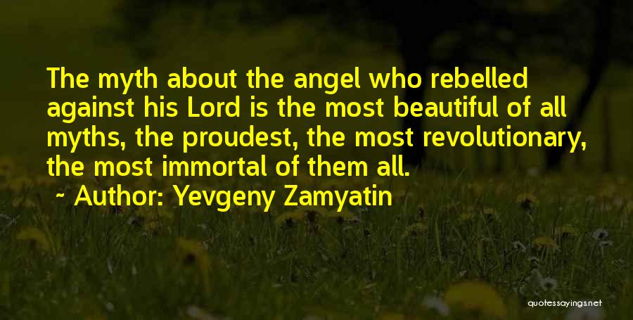 Yevgeny Zamyatin Quotes: The Myth About The Angel Who Rebelled Against His Lord Is The Most Beautiful Of All Myths, The Proudest, The