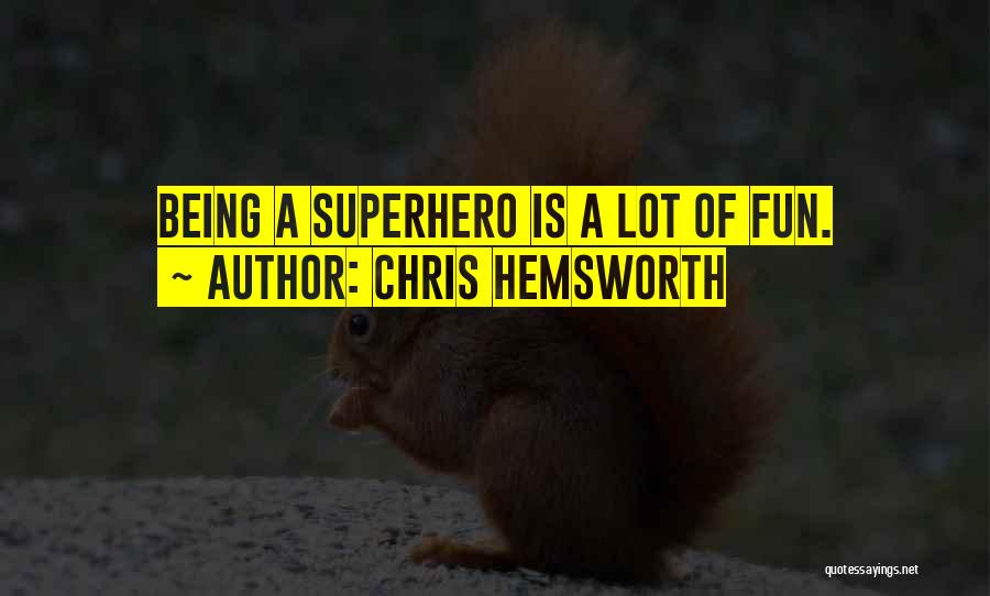 Chris Hemsworth Quotes: Being A Superhero Is A Lot Of Fun.