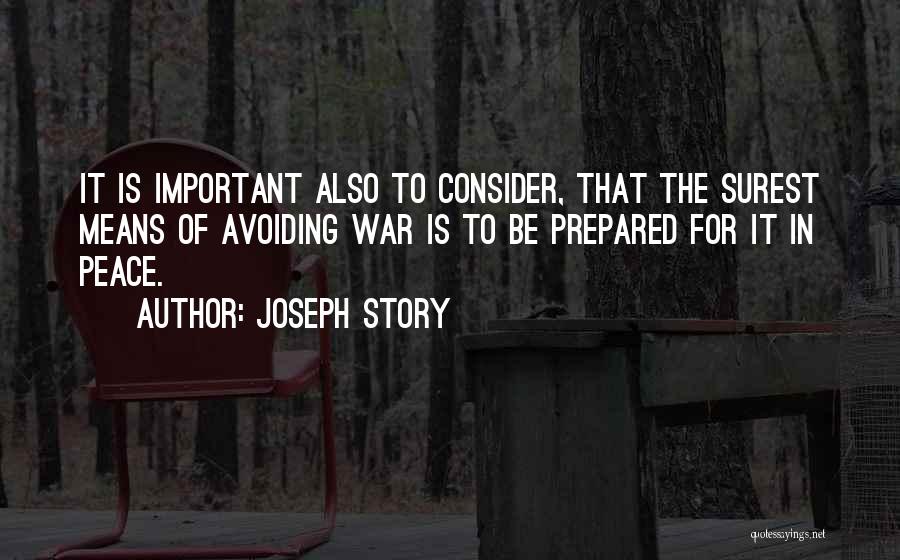 Joseph Story Quotes: It Is Important Also To Consider, That The Surest Means Of Avoiding War Is To Be Prepared For It In