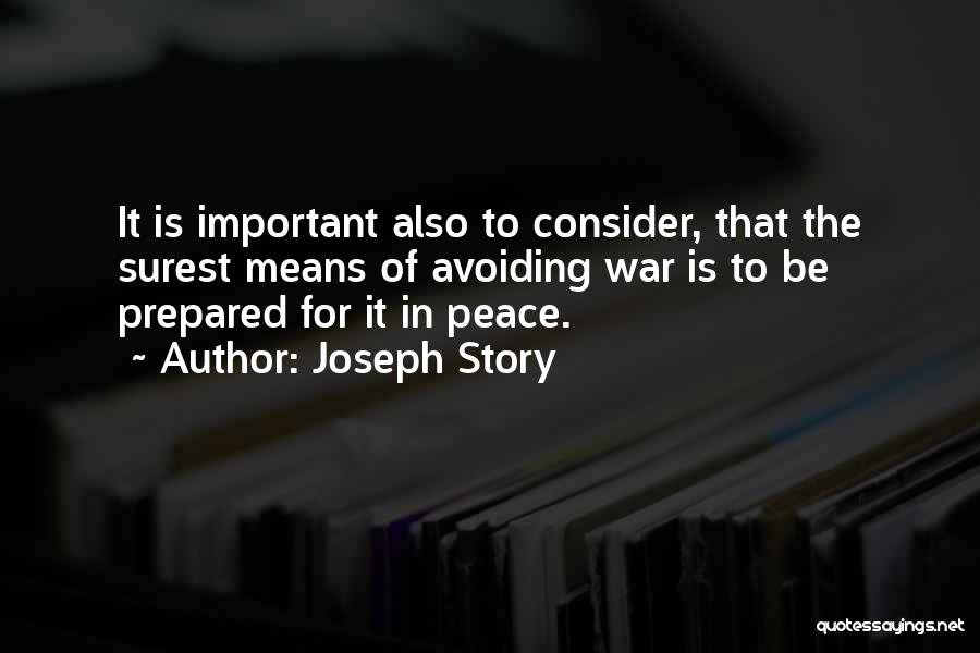 Joseph Story Quotes: It Is Important Also To Consider, That The Surest Means Of Avoiding War Is To Be Prepared For It In