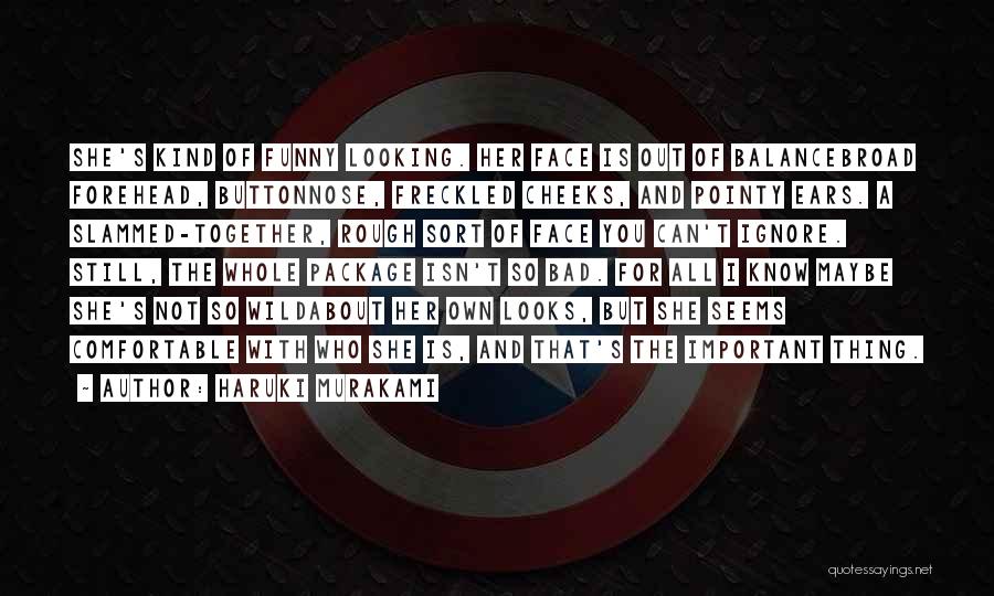 Haruki Murakami Quotes: She's Kind Of Funny Looking. Her Face Is Out Of Balancebroad Forehead, Buttonnose, Freckled Cheeks, And Pointy Ears. A Slammed-together,
