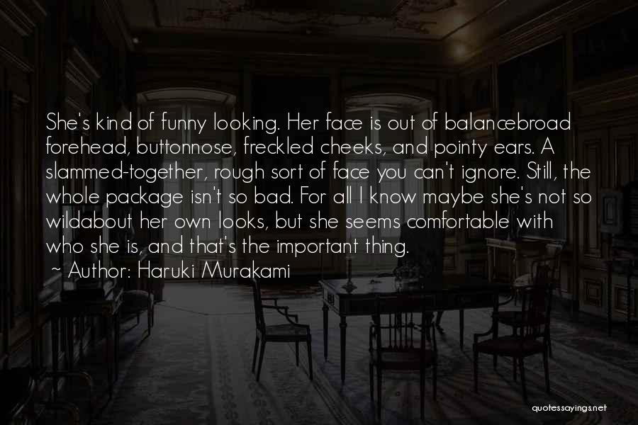 Haruki Murakami Quotes: She's Kind Of Funny Looking. Her Face Is Out Of Balancebroad Forehead, Buttonnose, Freckled Cheeks, And Pointy Ears. A Slammed-together,