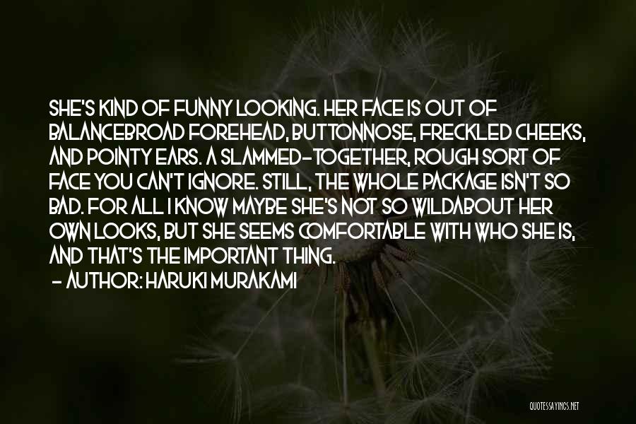 Haruki Murakami Quotes: She's Kind Of Funny Looking. Her Face Is Out Of Balancebroad Forehead, Buttonnose, Freckled Cheeks, And Pointy Ears. A Slammed-together,