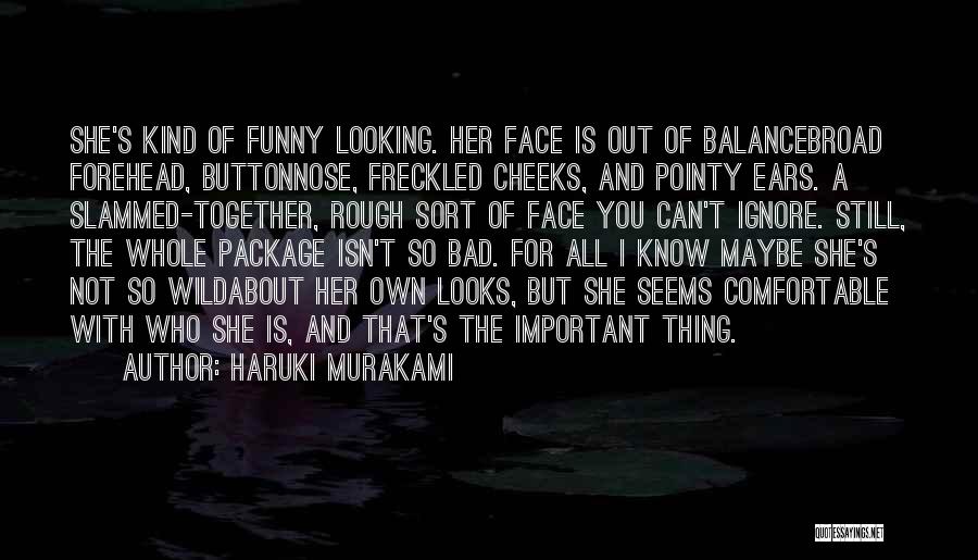 Haruki Murakami Quotes: She's Kind Of Funny Looking. Her Face Is Out Of Balancebroad Forehead, Buttonnose, Freckled Cheeks, And Pointy Ears. A Slammed-together,