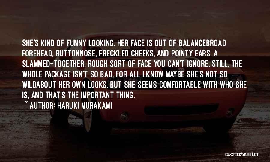 Haruki Murakami Quotes: She's Kind Of Funny Looking. Her Face Is Out Of Balancebroad Forehead, Buttonnose, Freckled Cheeks, And Pointy Ears. A Slammed-together,