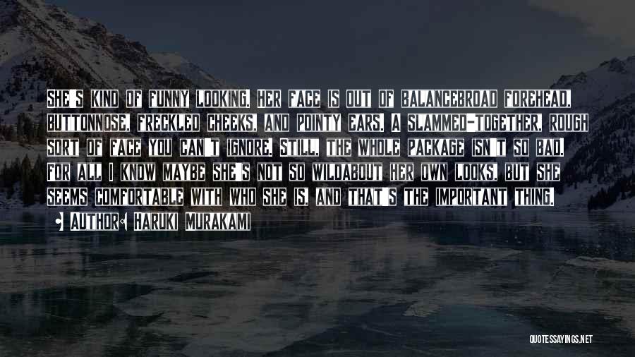 Haruki Murakami Quotes: She's Kind Of Funny Looking. Her Face Is Out Of Balancebroad Forehead, Buttonnose, Freckled Cheeks, And Pointy Ears. A Slammed-together,