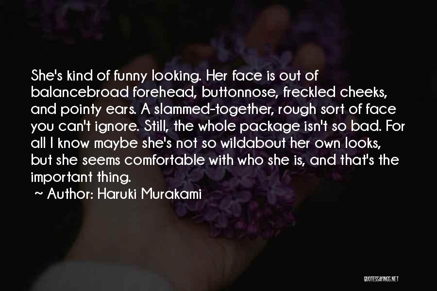 Haruki Murakami Quotes: She's Kind Of Funny Looking. Her Face Is Out Of Balancebroad Forehead, Buttonnose, Freckled Cheeks, And Pointy Ears. A Slammed-together,