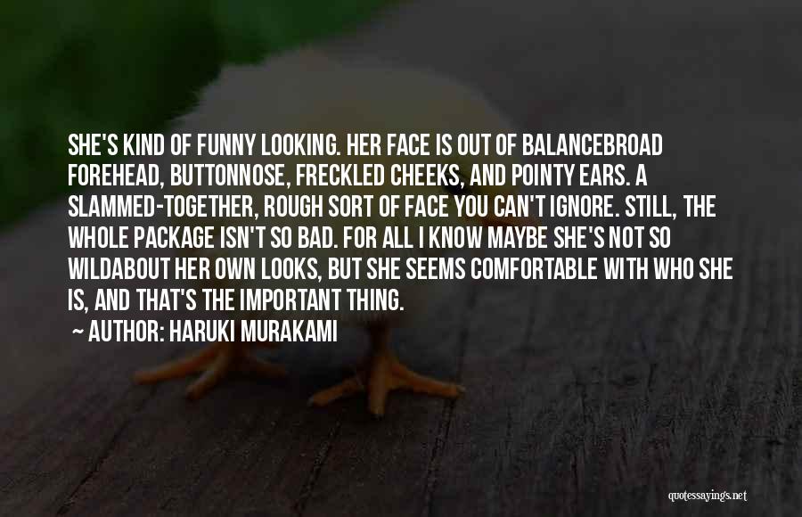 Haruki Murakami Quotes: She's Kind Of Funny Looking. Her Face Is Out Of Balancebroad Forehead, Buttonnose, Freckled Cheeks, And Pointy Ears. A Slammed-together,