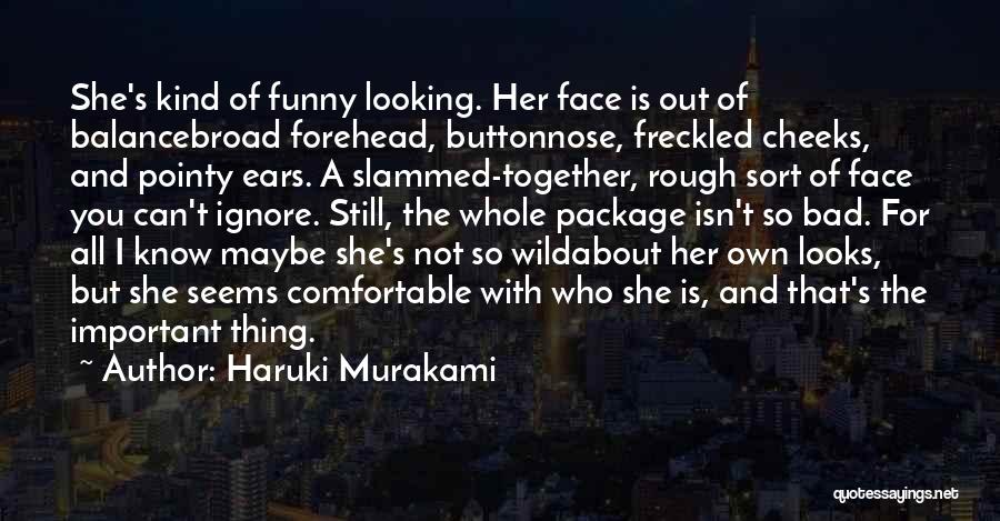 Haruki Murakami Quotes: She's Kind Of Funny Looking. Her Face Is Out Of Balancebroad Forehead, Buttonnose, Freckled Cheeks, And Pointy Ears. A Slammed-together,