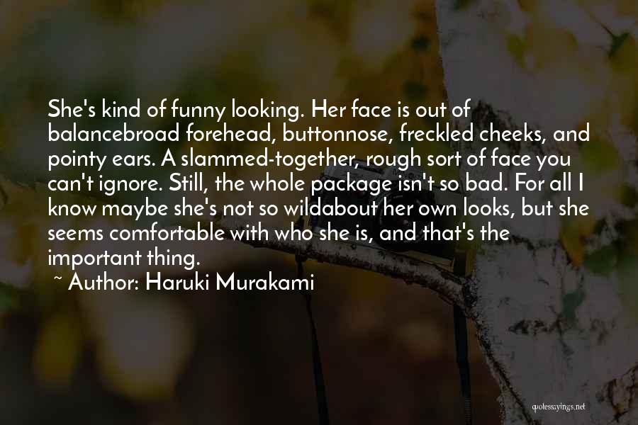 Haruki Murakami Quotes: She's Kind Of Funny Looking. Her Face Is Out Of Balancebroad Forehead, Buttonnose, Freckled Cheeks, And Pointy Ears. A Slammed-together,