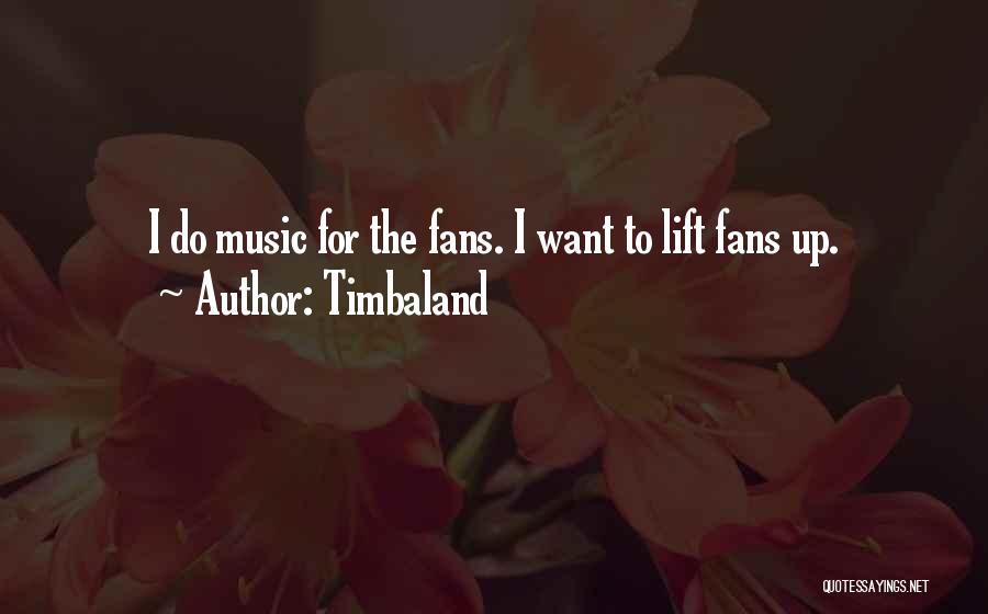 Timbaland Quotes: I Do Music For The Fans. I Want To Lift Fans Up.