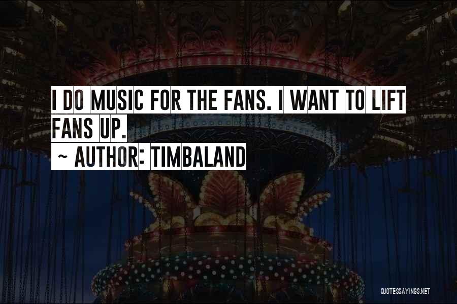 Timbaland Quotes: I Do Music For The Fans. I Want To Lift Fans Up.