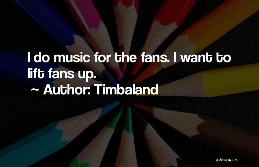 Timbaland Quotes: I Do Music For The Fans. I Want To Lift Fans Up.