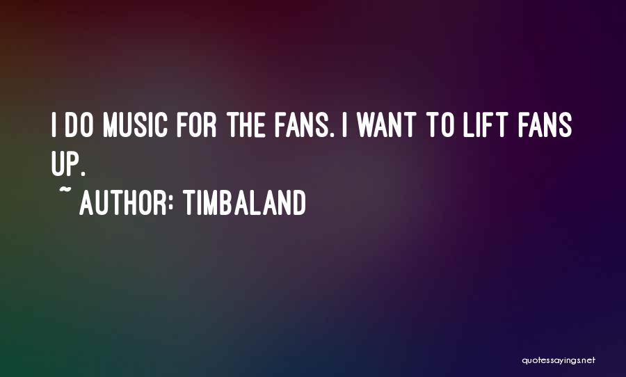 Timbaland Quotes: I Do Music For The Fans. I Want To Lift Fans Up.