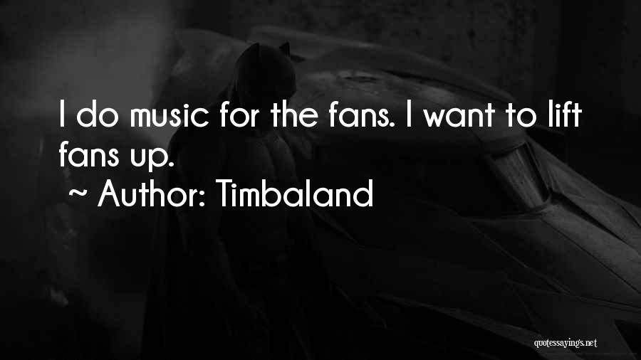 Timbaland Quotes: I Do Music For The Fans. I Want To Lift Fans Up.