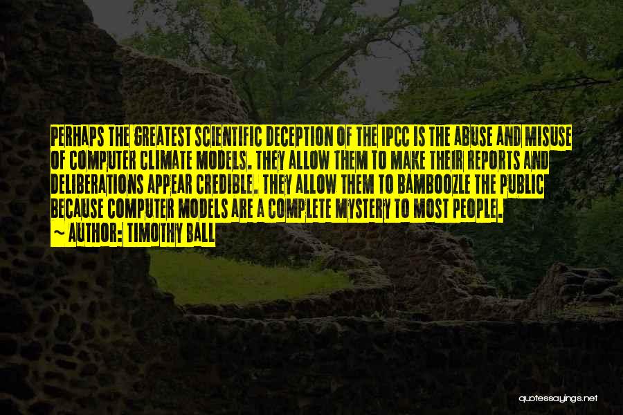 Timothy Ball Quotes: Perhaps The Greatest Scientific Deception Of The Ipcc Is The Abuse And Misuse Of Computer Climate Models. They Allow Them