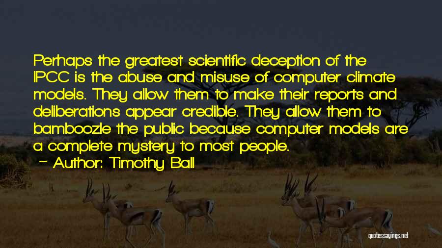 Timothy Ball Quotes: Perhaps The Greatest Scientific Deception Of The Ipcc Is The Abuse And Misuse Of Computer Climate Models. They Allow Them