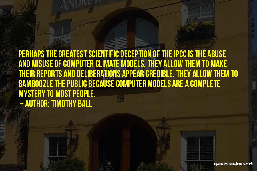 Timothy Ball Quotes: Perhaps The Greatest Scientific Deception Of The Ipcc Is The Abuse And Misuse Of Computer Climate Models. They Allow Them