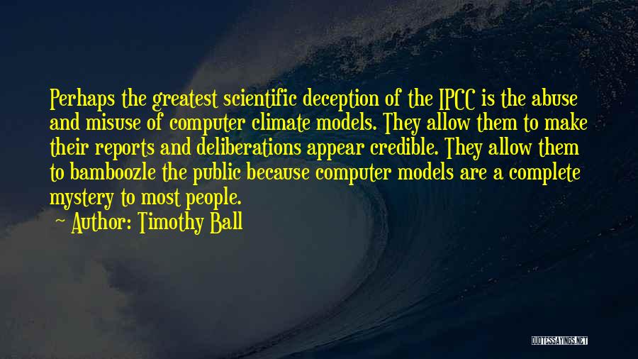 Timothy Ball Quotes: Perhaps The Greatest Scientific Deception Of The Ipcc Is The Abuse And Misuse Of Computer Climate Models. They Allow Them