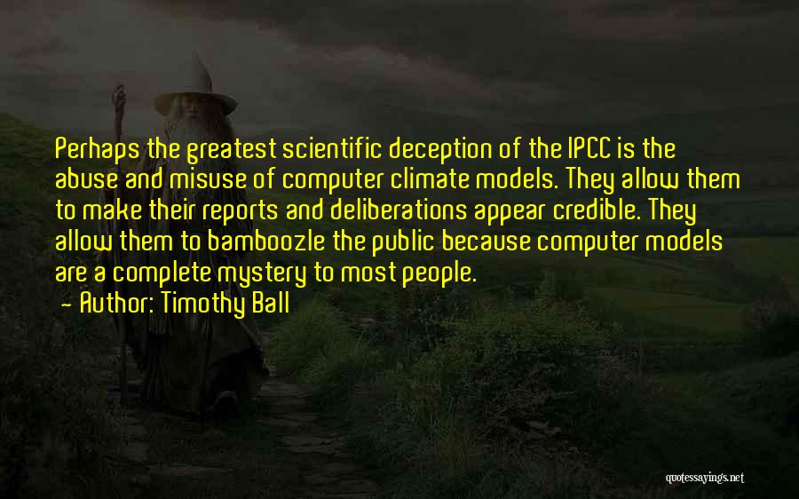 Timothy Ball Quotes: Perhaps The Greatest Scientific Deception Of The Ipcc Is The Abuse And Misuse Of Computer Climate Models. They Allow Them