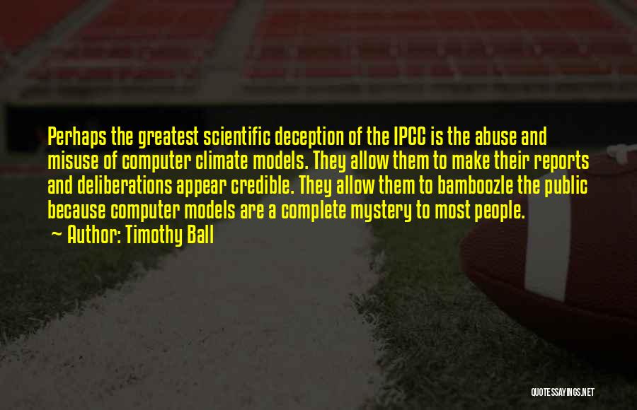 Timothy Ball Quotes: Perhaps The Greatest Scientific Deception Of The Ipcc Is The Abuse And Misuse Of Computer Climate Models. They Allow Them