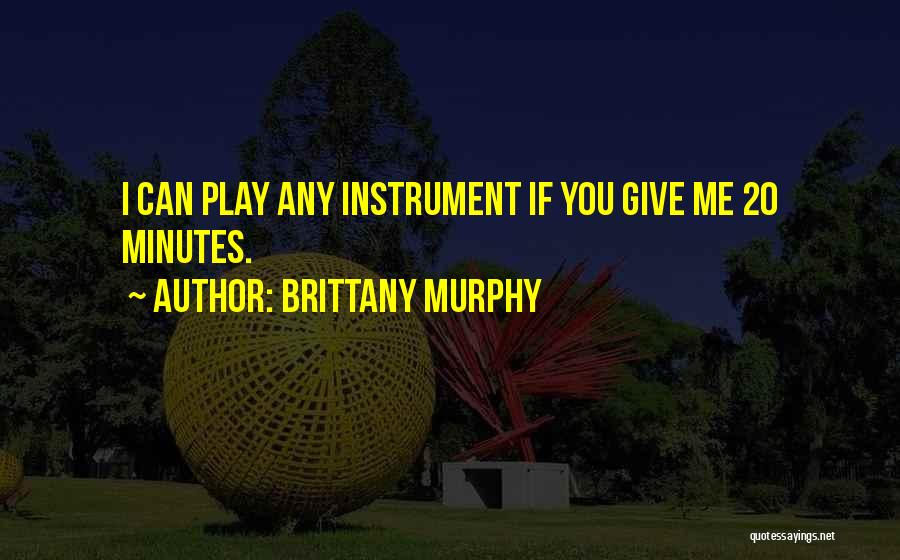 Brittany Murphy Quotes: I Can Play Any Instrument If You Give Me 20 Minutes.