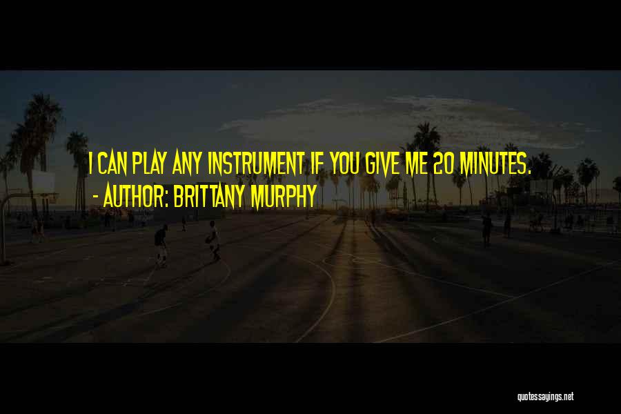 Brittany Murphy Quotes: I Can Play Any Instrument If You Give Me 20 Minutes.