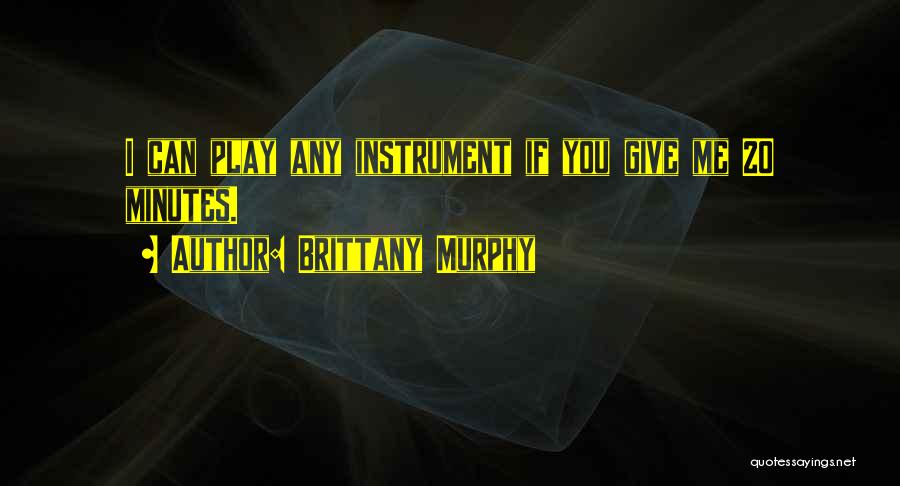 Brittany Murphy Quotes: I Can Play Any Instrument If You Give Me 20 Minutes.