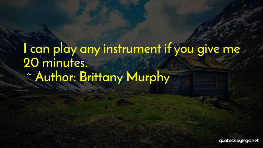 Brittany Murphy Quotes: I Can Play Any Instrument If You Give Me 20 Minutes.