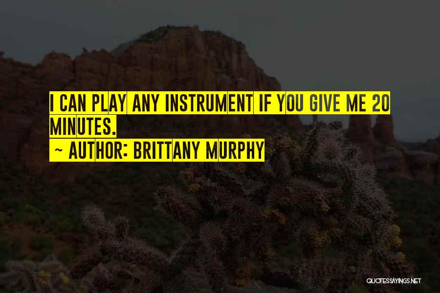 Brittany Murphy Quotes: I Can Play Any Instrument If You Give Me 20 Minutes.