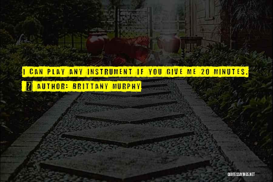 Brittany Murphy Quotes: I Can Play Any Instrument If You Give Me 20 Minutes.