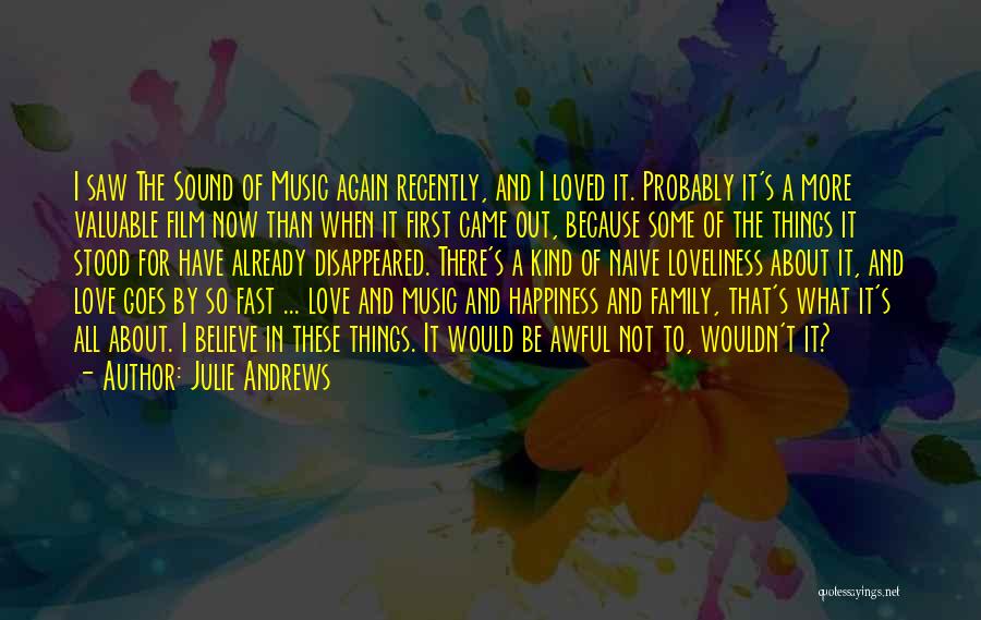 Julie Andrews Quotes: I Saw The Sound Of Music Again Recently, And I Loved It. Probably It's A More Valuable Film Now Than