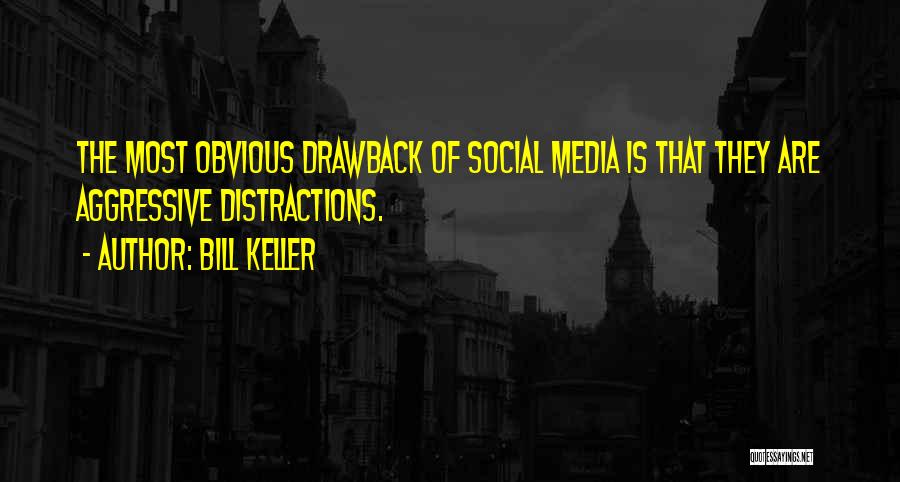 Bill Keller Quotes: The Most Obvious Drawback Of Social Media Is That They Are Aggressive Distractions.
