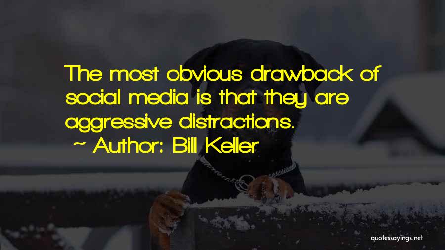Bill Keller Quotes: The Most Obvious Drawback Of Social Media Is That They Are Aggressive Distractions.
