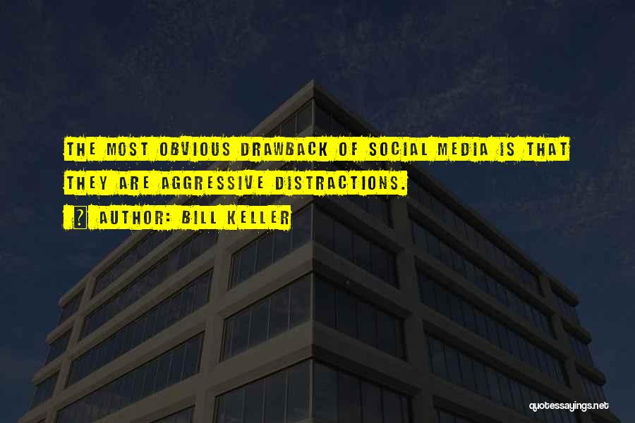 Bill Keller Quotes: The Most Obvious Drawback Of Social Media Is That They Are Aggressive Distractions.