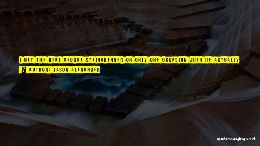 Jason Alexander Quotes: I Met The Real George Steinbrenner On Only One Occasion When He Actually Came And Played Himself On An Episode