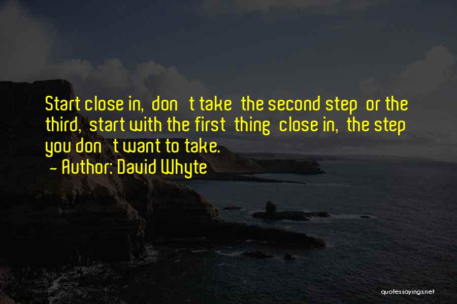 David Whyte Quotes: Start Close In, Don't Take The Second Step Or The Third, Start With The First Thing Close In, The Step