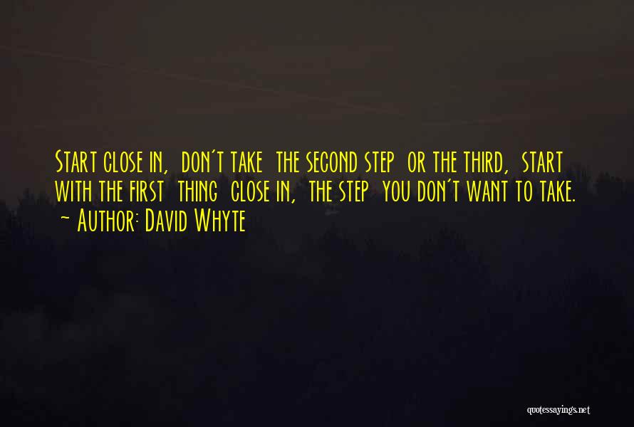 David Whyte Quotes: Start Close In, Don't Take The Second Step Or The Third, Start With The First Thing Close In, The Step
