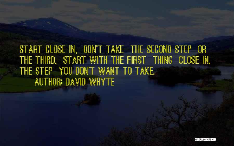 David Whyte Quotes: Start Close In, Don't Take The Second Step Or The Third, Start With The First Thing Close In, The Step