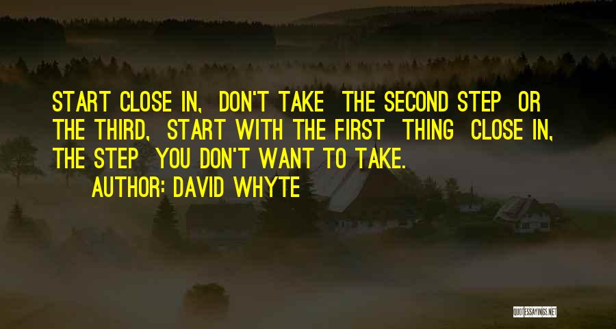 David Whyte Quotes: Start Close In, Don't Take The Second Step Or The Third, Start With The First Thing Close In, The Step