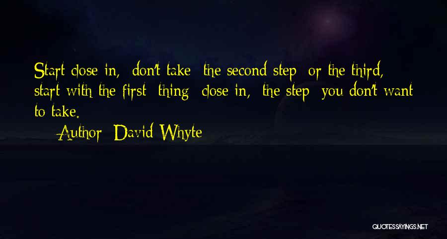 David Whyte Quotes: Start Close In, Don't Take The Second Step Or The Third, Start With The First Thing Close In, The Step