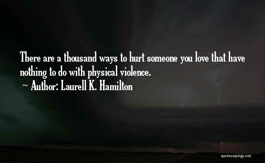 Laurell K. Hamilton Quotes: There Are A Thousand Ways To Hurt Someone You Love That Have Nothing To Do With Physical Violence.