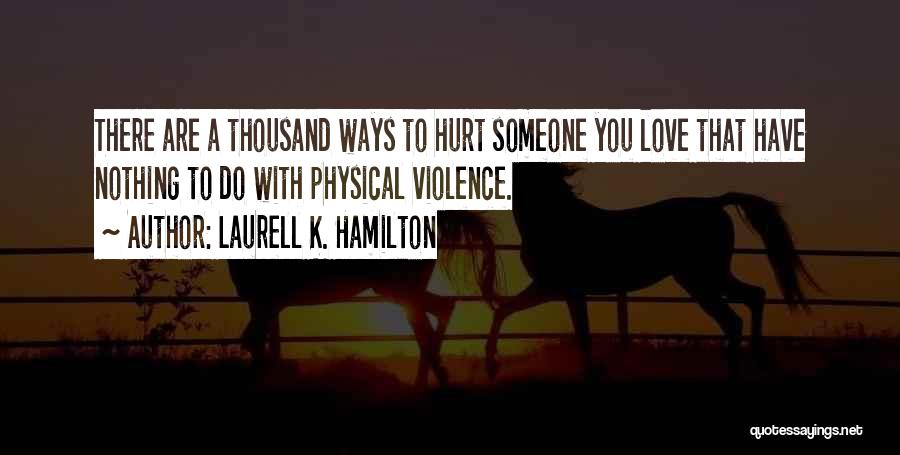 Laurell K. Hamilton Quotes: There Are A Thousand Ways To Hurt Someone You Love That Have Nothing To Do With Physical Violence.
