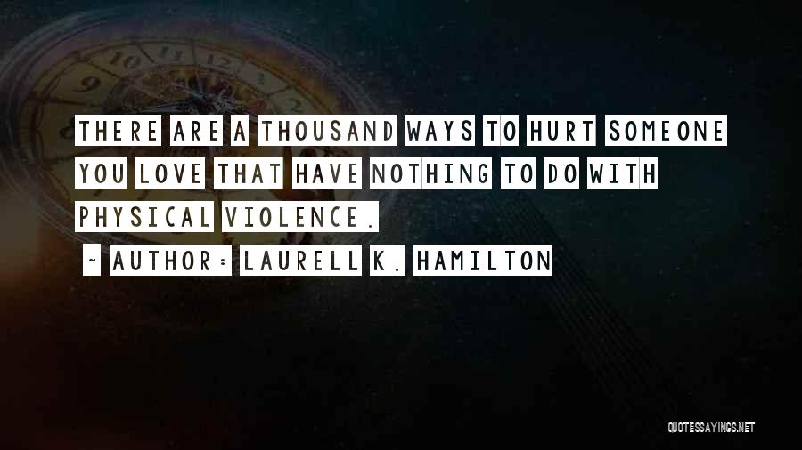 Laurell K. Hamilton Quotes: There Are A Thousand Ways To Hurt Someone You Love That Have Nothing To Do With Physical Violence.