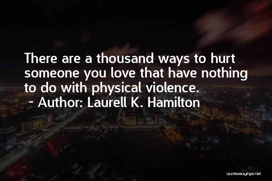 Laurell K. Hamilton Quotes: There Are A Thousand Ways To Hurt Someone You Love That Have Nothing To Do With Physical Violence.