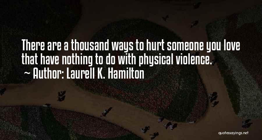 Laurell K. Hamilton Quotes: There Are A Thousand Ways To Hurt Someone You Love That Have Nothing To Do With Physical Violence.