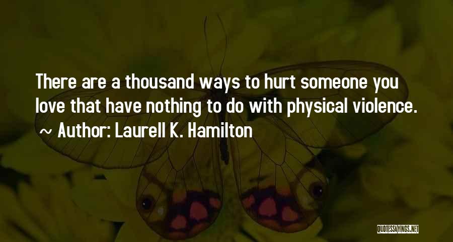 Laurell K. Hamilton Quotes: There Are A Thousand Ways To Hurt Someone You Love That Have Nothing To Do With Physical Violence.
