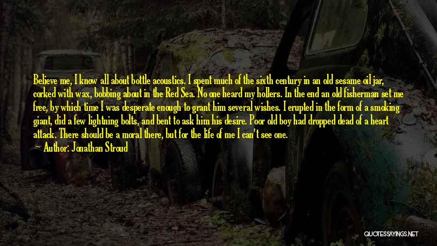 Jonathan Stroud Quotes: Believe Me, I Know All About Bottle Acoustics. I Spent Much Of The Sixth Century In An Old Sesame Oil